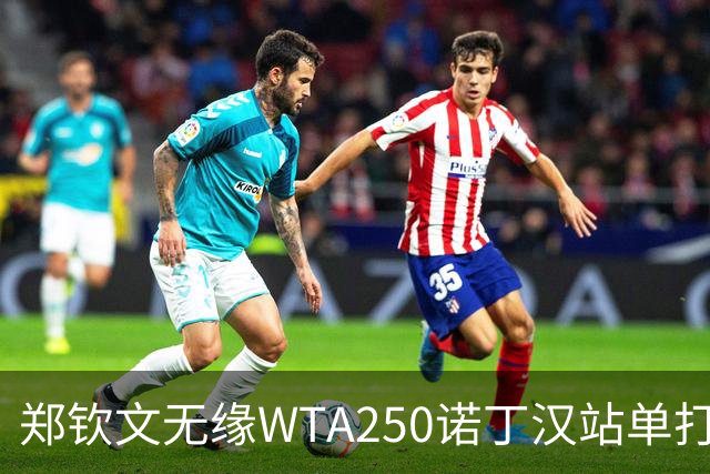 郑钦文无缘WTA250诺丁汉站单打八强