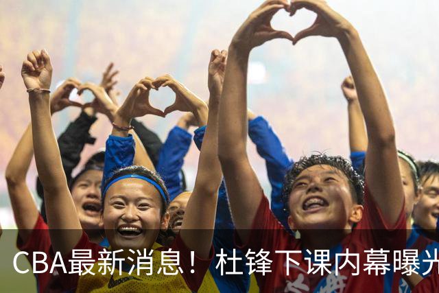 CBA最新消息！杜锋下课内幕曝光，杨毅曝有球员装病拒绝国家队，朱旭航离开新疆