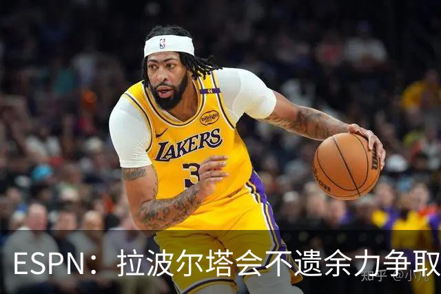 ESPN：拉波尔塔会不遗余力争取签小蜘蛛，直到确信完全不可能为止